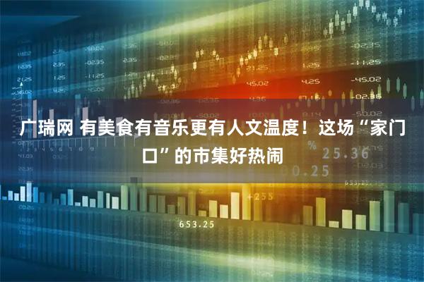 广瑞网 有美食有音乐更有人文温度！这场“家门口”的市集好热闹