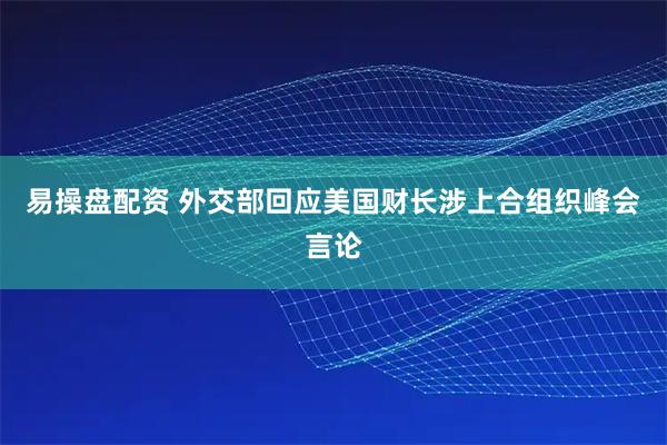 易操盘配资 外交部回应美国财长涉上合组织峰会言论