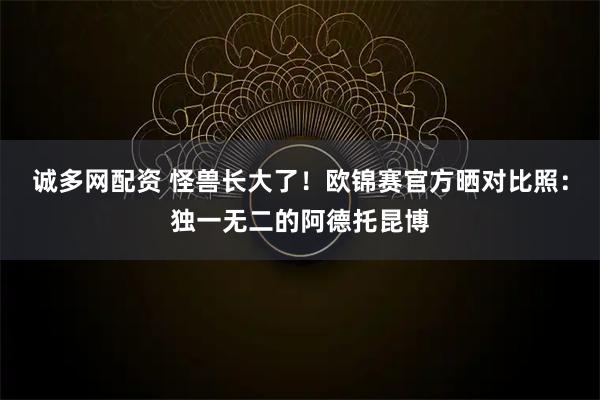 诚多网配资 怪兽长大了！欧锦赛官方晒对比照：独一无二的阿德托昆博
