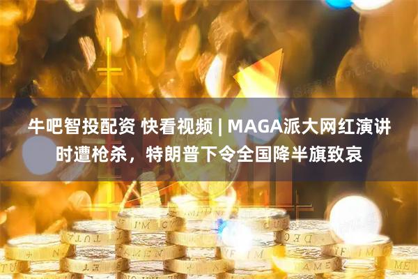牛吧智投配资 快看视频 | MAGA派大网红演讲时遭枪杀，特朗普下令全国降半旗致哀