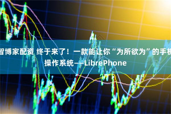 智博家配资 终于来了！一款能让你“为所欲为”的手机操作系统——LibrePhone
