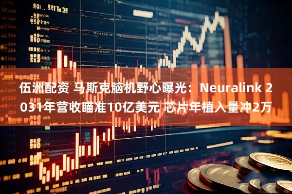 伍洲配资 马斯克脑机野心曝光：Neuralink 2031年营收瞄准10亿美元 芯片年植入量冲2万