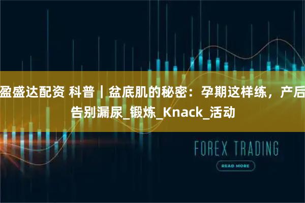 盈盛达配资 科普｜盆底肌的秘密：孕期这样练，产后告别漏尿_锻炼_Knack_活动