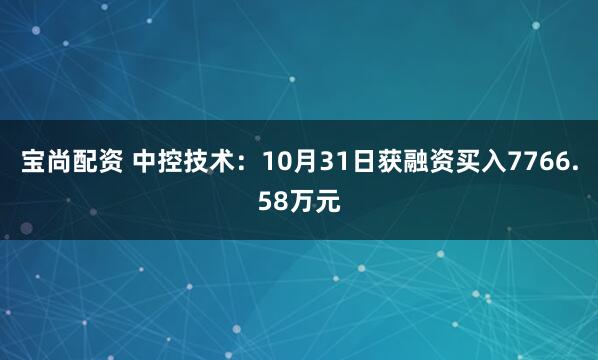 宝尚配资 中控技术：10月31日获融资买入7766.58万元