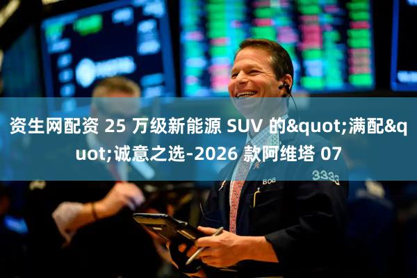 资生网配资 25 万级新能源 SUV 的"满配"诚意之选-2026 款阿维塔 07